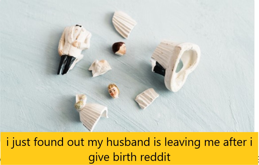 i just found out my husband is leaving me after i give birth reddit