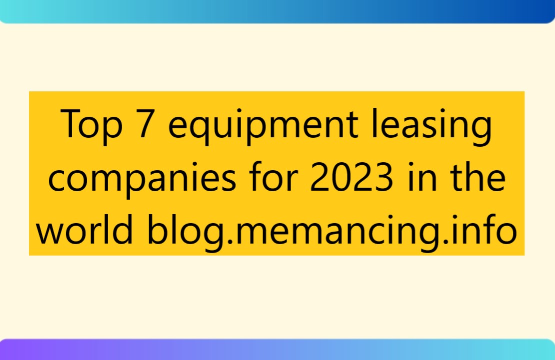 Top 7 equipment leasing companies for 2023 in the world blog.memancing.info