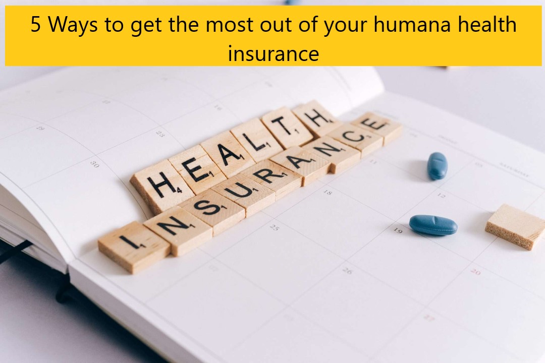 5 Ways to get the most out of your humana health insurance