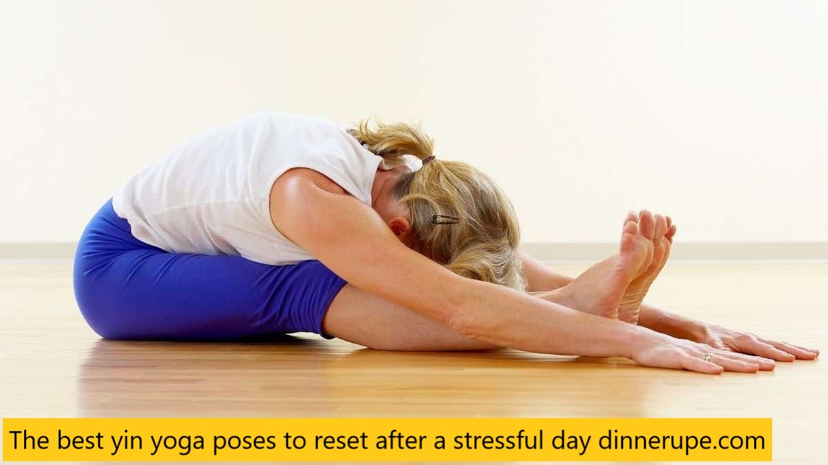 The best yin yoga poses to reset after a stressful day dinnerupe.com