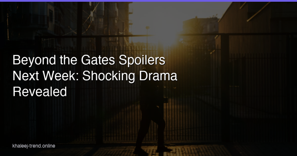 beyond the gates spoilers next week